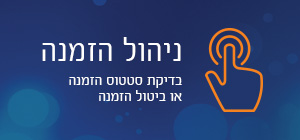 ניהול הזמנה
בדיקת סטטוס הזמנה או ביטול הזמנה